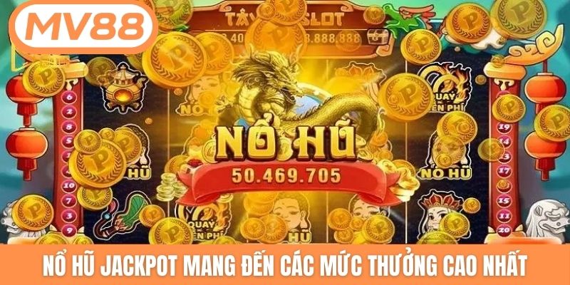 Nổ hũ Jackpot mang đến các mức thưởng cao nhất