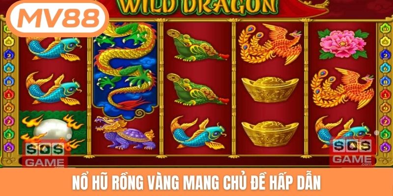 Nổ hũ Rồng Vàng mang chủ đề hấp dẫn