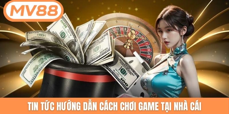 Tin tức hướng dẫn cách chơi game tại nhà cái